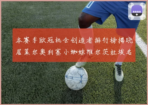 本赛季欧冠机会创造者排行榜揭晓居莱尔奥利塞小蜘蛛维尔茨杜埃名列前五