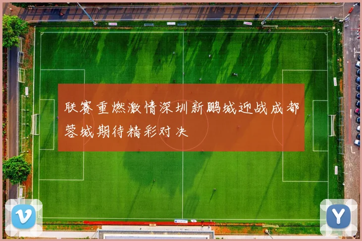 联赛重燃激情深圳新鹏城迎战成都蓉城期待精彩对决