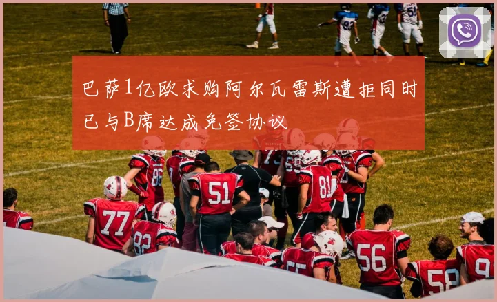 巴萨1亿欧求购阿尔瓦雷斯遭拒同时已与B席达成免签协议