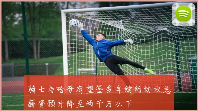 骑士与哈登有望签多年续约协议总薪资预计降至两千万以下