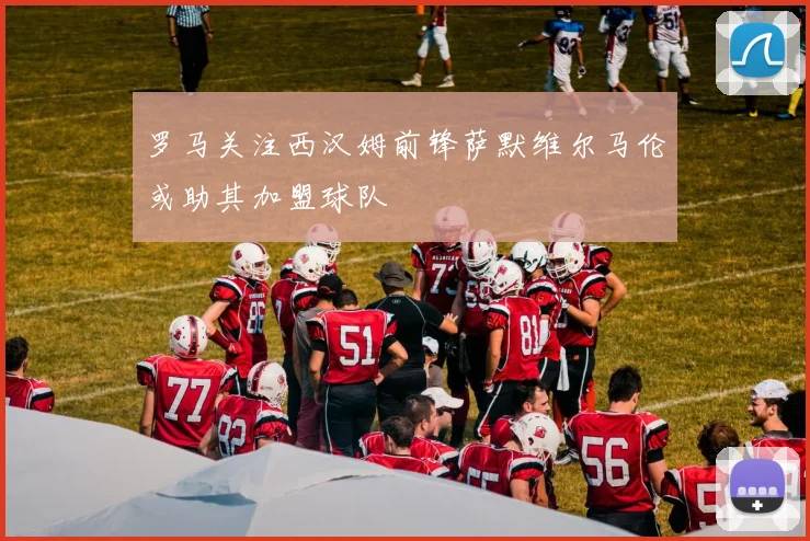 罗马关注西汉姆前锋萨默维尔马伦或助其加盟球队