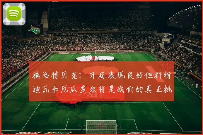 施洛特贝克：开局表现良好但科特迪瓦和厄瓜多尔将是我们的真正挑战