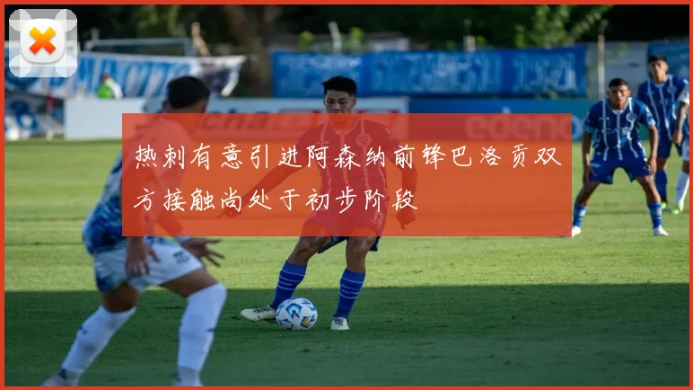 热刺有意引进阿森纳前锋巴洛贡双方接触尚处于初步阶段