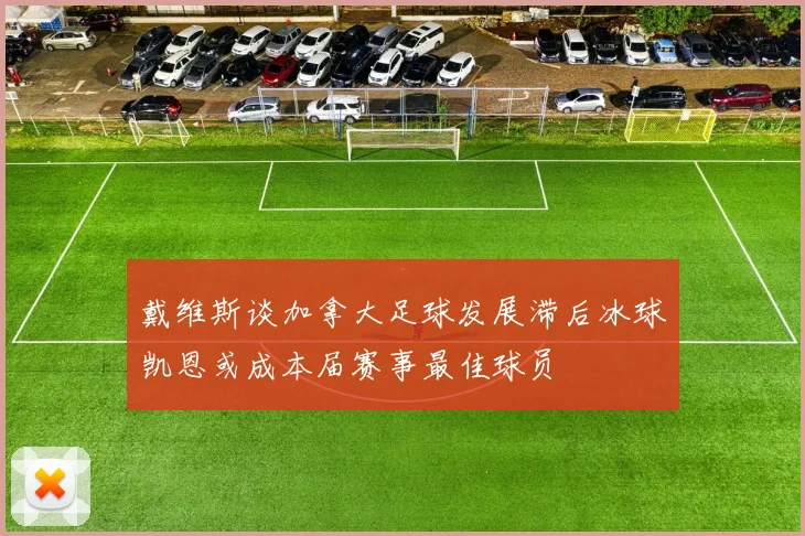 戴维斯谈加拿大足球发展滞后冰球凯恩或成本届赛事最佳球员